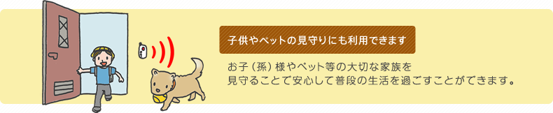 子供やペットの見守りにも使用できます