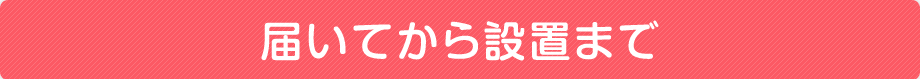 届いてから設置まで